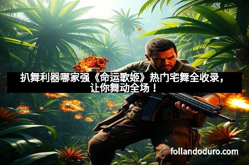 扒舞利器哪家强《命运歌姬》热门宅舞全收录，让你舞动全场！